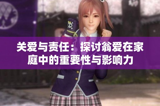 關(guān)愛(ài)與責(zé)任：探討翁愛(ài)在家庭中的重要性與影響力
