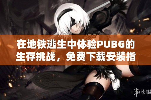 在地鐵逃生中體驗PUBG的生存挑戰，免費下載安裝指南
