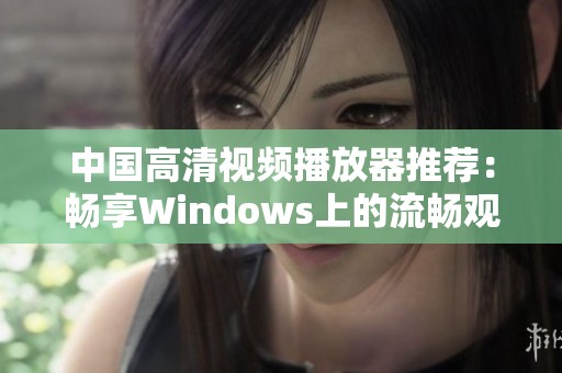 中國高清視頻播放器推薦：暢享Windows上的流暢觀影體驗