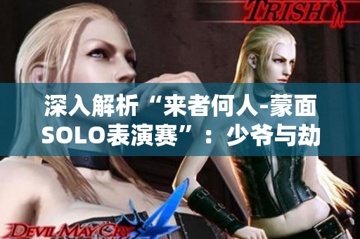 深入解析“來者何人-蒙面SOLO表演賽”：少爺與劫的峽谷驚艷對決