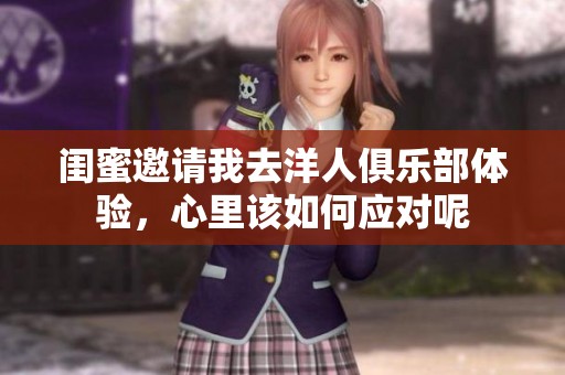 閨蜜邀請我去洋人俱樂部體驗，心里該如何應對呢
