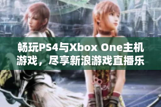 暢玩PS4與Xbox One主機游戲，盡享新浪游戲直播樂趣