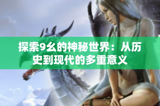 探索9幺的神秘世界：從歷史到現代的多重意義