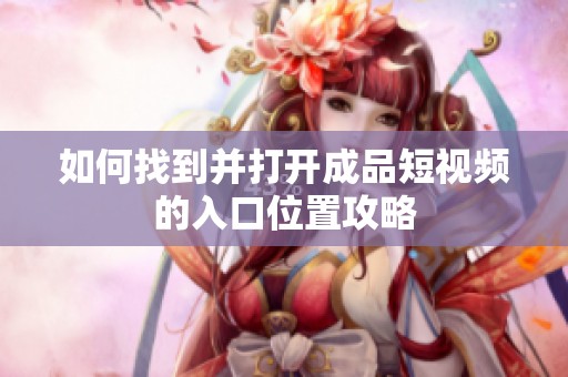如何找到并打開(kāi)成品短視頻的入口位置攻略