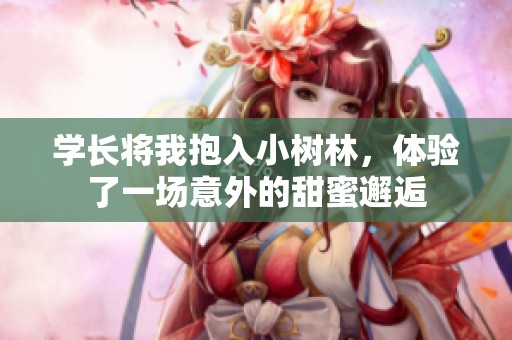 學長將我抱入小樹林，體驗了一場意外的甜蜜邂逅