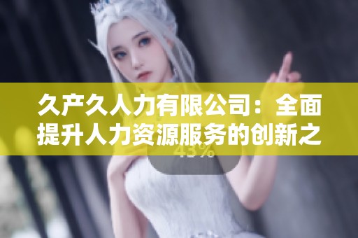 久產久人力有限公司：全面提升人力資源服務的創新之路
