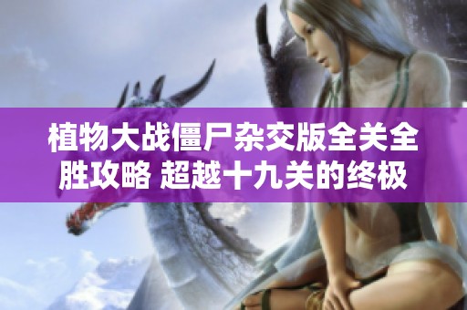 植物大戰僵尸雜交版全關全勝攻略 超越十九關的終極挑戰策略揭秘