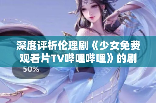 深度評析倫理劇《少女免費觀看片TV嗶哩嗶哩》的劇情與主題探討