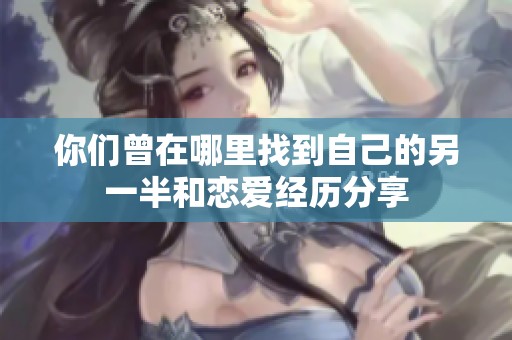 你們曾在哪里找到自己的另一半和戀愛經歷分享