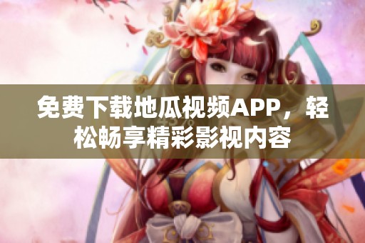 免費(fèi)下載地瓜視頻APP，輕松暢享精彩影視內(nèi)容