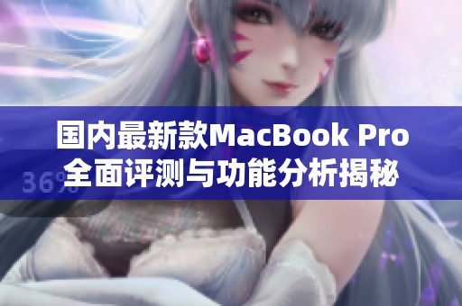 國內(nèi)最新款MacBook Pro全面評測與功能分析揭秘