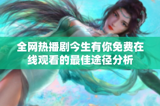全網熱播劇今生有你免費在線觀看的最佳途徑分析