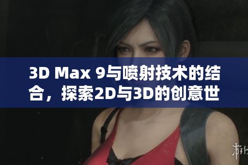 3D Max 9與噴射技術的結合，探索2D與3D的創意世界