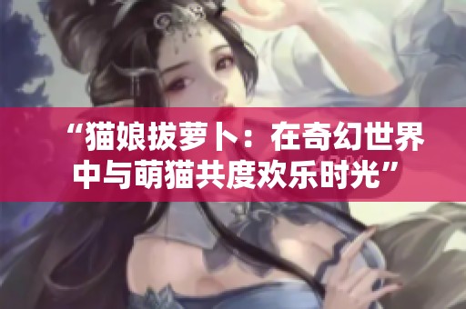 “貓娘拔蘿卜：在奇幻世界中與萌貓共度歡樂時光”