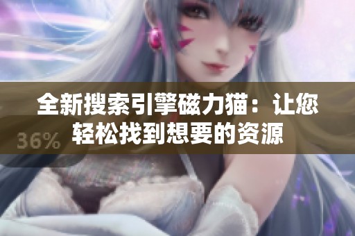 全新搜索引擎磁力貓：讓您輕松找到想要的資源