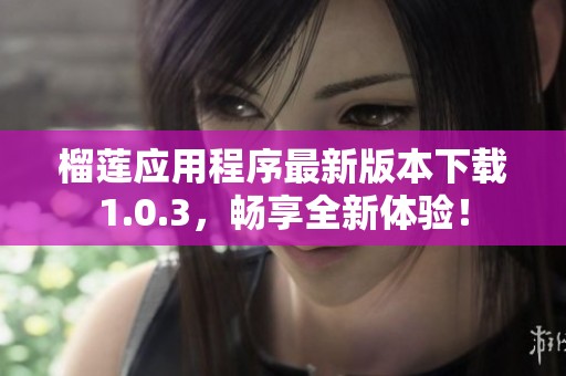 榴蓮應(yīng)用程序最新版本下載1.0.3，暢享全新體驗(yàn)！