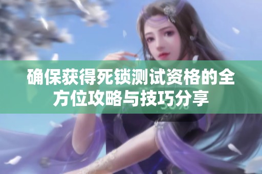 確保獲得死鎖測試資格的全方位攻略與技巧分享