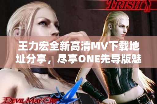 王力宏全新高清MV下載地址分享，盡享ONE先導版魅力