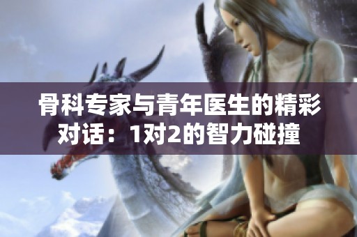 骨科專家與青年醫生的精彩對話：1對2的智力碰撞