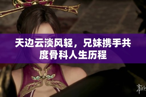 天邊云淡風輕，兄妹攜手共度骨科人生歷程