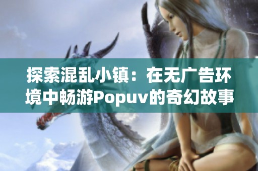 探索混亂小鎮(zhèn)：在無廣告環(huán)境中暢游Popuv的奇幻故事