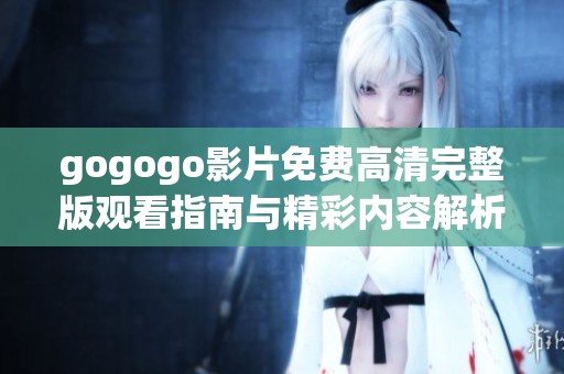 gogogo影片免費高清完整版觀看指南與精彩內(nèi)容解析