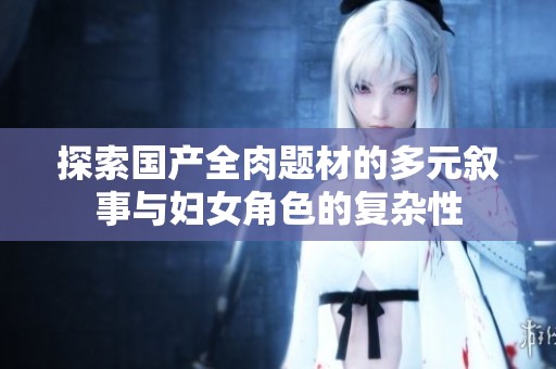 探索國產全肉題材的多元敘事與婦女角色的復雜性