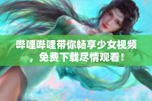 嗶哩嗶哩帶你暢享少女視頻，免費(fèi)下載盡情觀看！