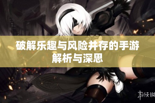 破解樂趣與風險并存的手游解析與深思