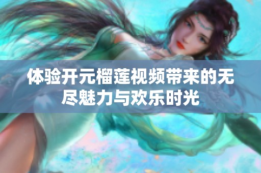 體驗開元榴蓮視頻帶來的無盡魅力與歡樂時光
