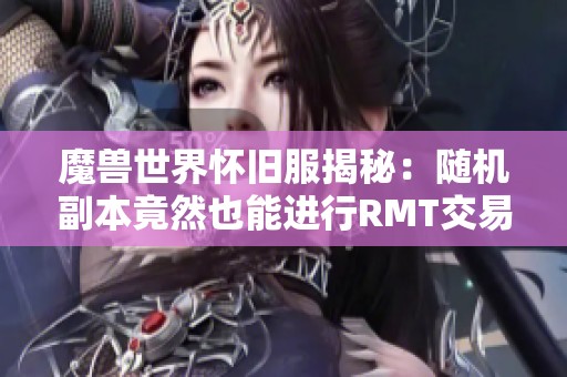 魔獸世界懷舊服揭秘：隨機(jī)副本竟然也能進(jìn)行RMT交易