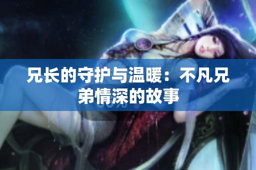 兄長的守護(hù)與溫暖：不凡兄弟情深的故事