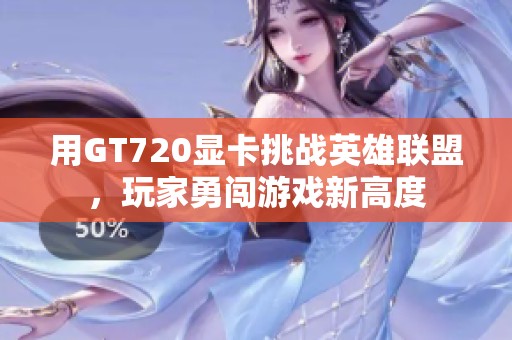 用GT720顯卡挑戰英雄聯盟，玩家勇闖游戲新高度
