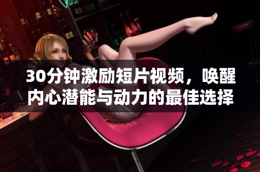30分鐘激勵短片視頻，喚醒內心潛能與動力的最佳選擇