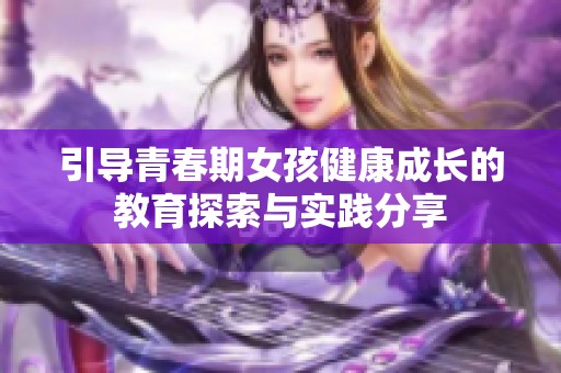 引導青春期女孩健康成長的教育探索與實踐分享