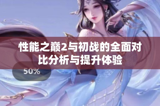 性能之巔2與初戰(zhàn)的全面對比分析與提升體驗