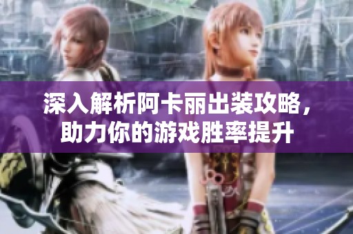 深入解析阿卡麗出裝攻略，助力你的游戲勝率提升