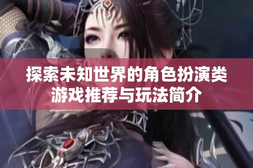 探索未知世界的角色扮演類游戲推薦與玩法簡介