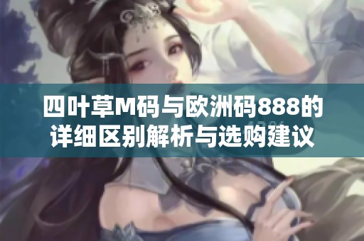 四葉草M碼與歐洲碼888的詳細區(qū)別解析與選購建議