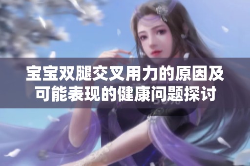 寶寶雙腿交叉用力的原因及可能表現的健康問題探討