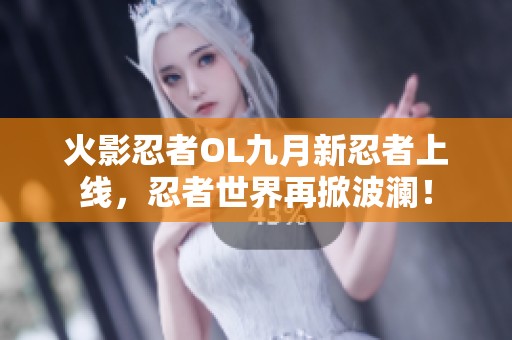 火影忍者OL九月新忍者上線，忍者世界再掀波瀾！