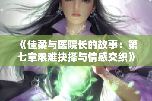 《佳柔與醫院長的故事：第七章艱難抉擇與情感交織》