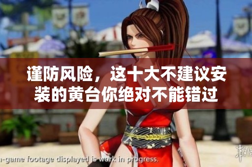 謹防風險，這十大不建議安裝的黃臺你絕對不能錯過