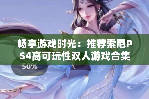 暢享游戲時光：推薦索尼PS4高可玩性雙人游戲合集