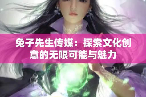 兔子先生傳媒：探索文化創意的無限可能與魅力