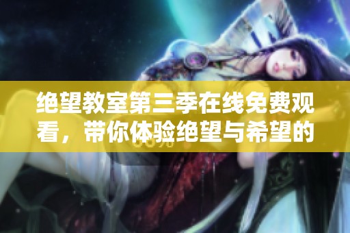 絕望教室第三季在線免費觀看，帶你體驗絕望與希望的交織
