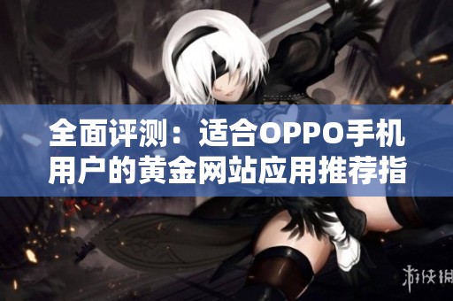 全面評測：適合OPPO手機用戶的黃金網站應用推薦指南