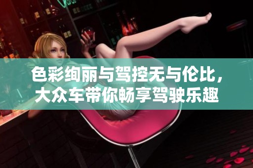 色彩絢麗與駕控無與倫比，大眾車帶你暢享駕駛樂趣