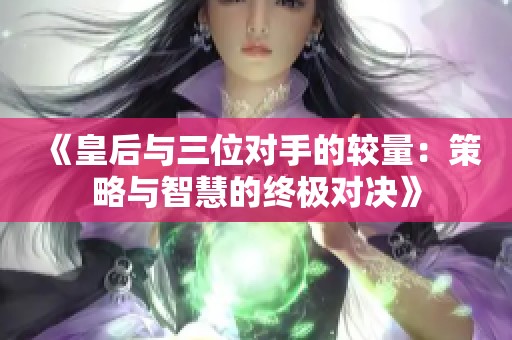《皇后與三位對手的較量：策略與智慧的終極對決》