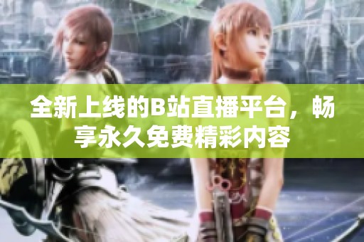 全新上線的B站直播平臺，暢享永久免費精彩內(nèi)容